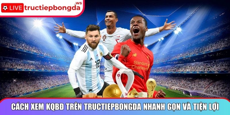 Cách xem KQBĐ trên Tructiepbongda nhanh gọn và tiện lợi