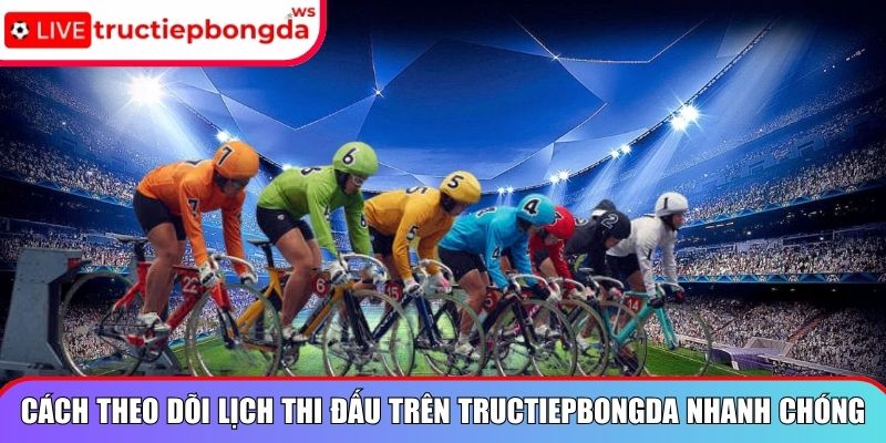 Cách theo dõi lịch thi đấu trên Tructiepbongda nhanh chóng