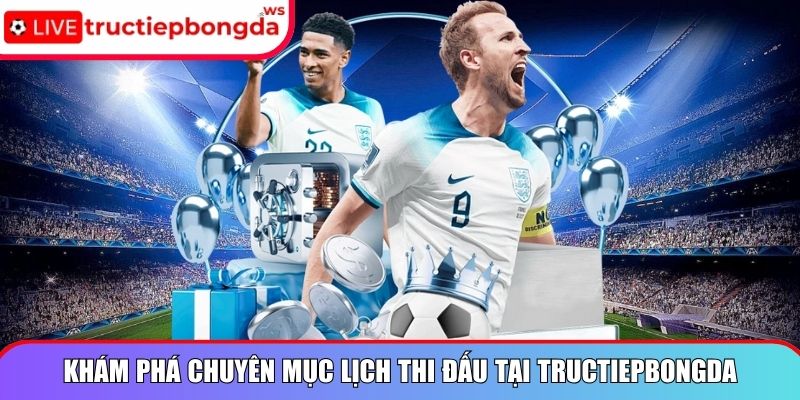 Khám phá chuyên mục lịch thi đấu tại Tructiepbongda