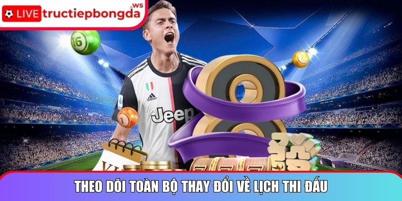 Theo dõi toàn bộ thay đổi về lịch thi đấu