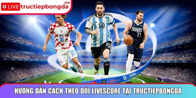 Hướng dẫn cách theo dõi livescore tại Tructiepbongda