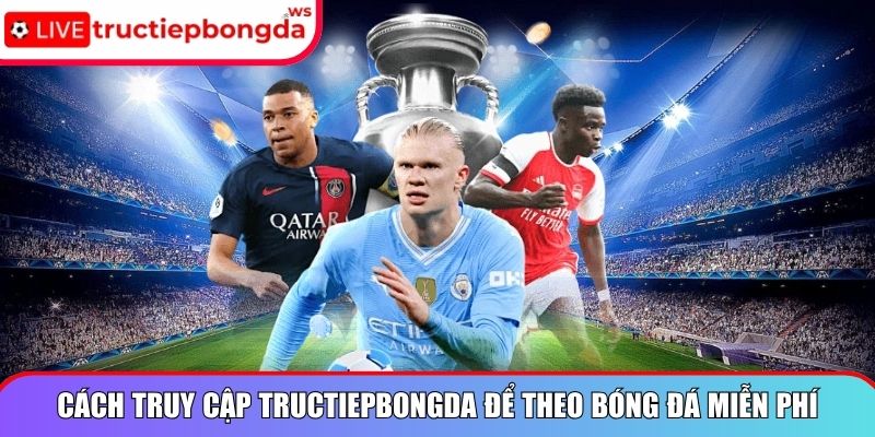 Cách truy cập Tructiepbongda để theo bóng đá miễn phí