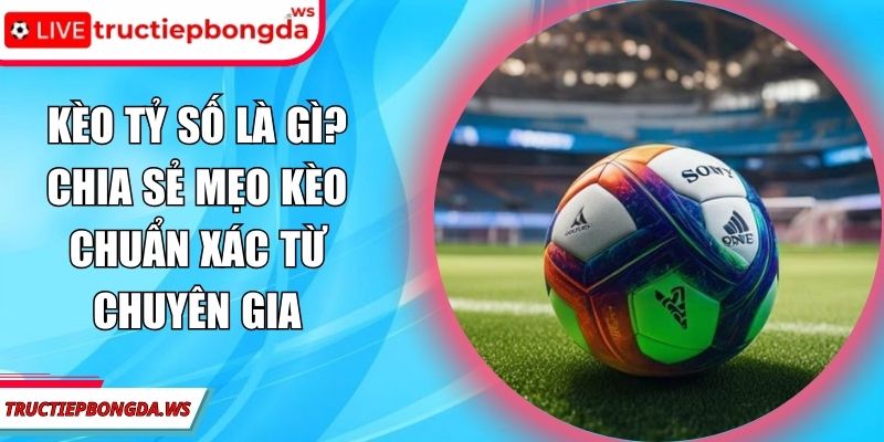 kèo tỷ số là gì