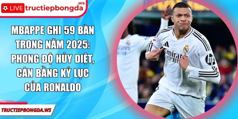 Mbappe ghi 59 bàn trong năm 2025