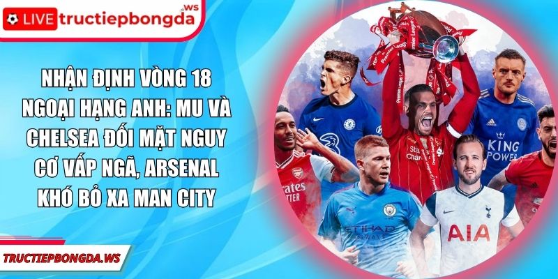 Nhận định vòng 18 Ngoại hạng Anh