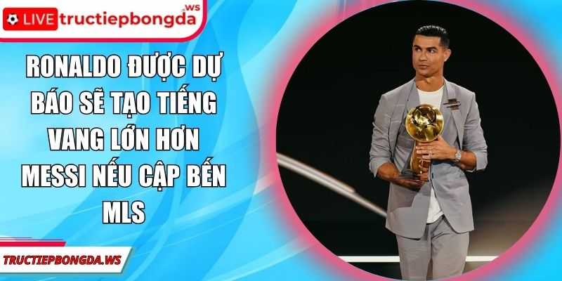 Ronaldo được dự báo sẽ tạo tiếng vang lớn