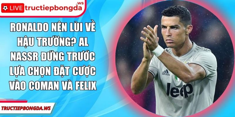 Ronaldo nên lùi về hậu trường