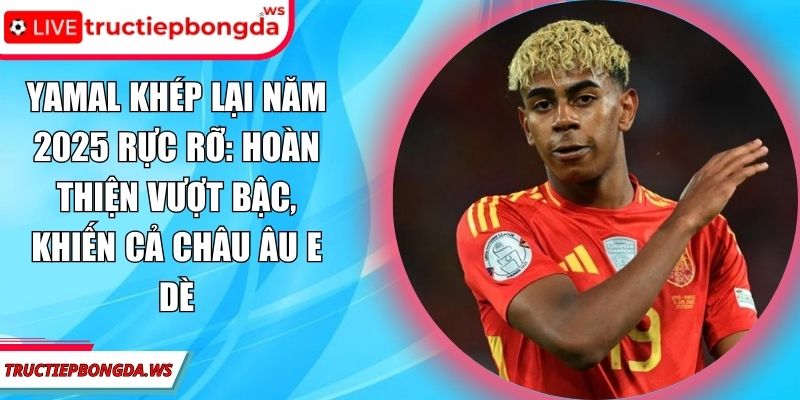 Yamal khép lại năm 2025 rực rỡ